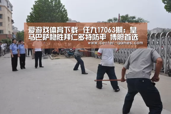爱游戏体育下载-任九17063期：皇马巴萨稳胜拜仁多特防平  博胆首选不莱梅
